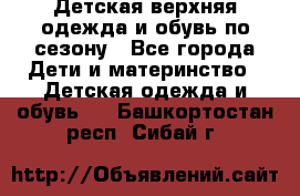 Детская верхняя одежда и обувь по сезону - Все города Дети и материнство » Детская одежда и обувь   . Башкортостан респ.,Сибай г.